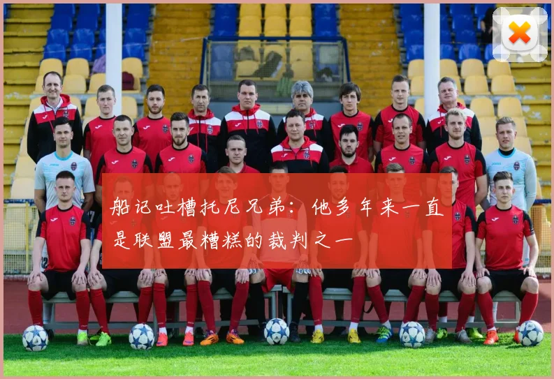 船记吐槽托尼兄弟：他多年来一直是联盟最糟糕的裁判之一