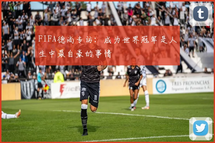 FIFA德尚专访：成为世界冠军是人生中最自豪的事情
